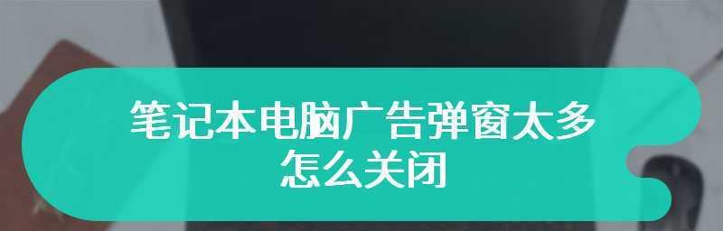 如何应对电脑上过多的小广告（解决电脑小广告困扰的有效方法）  第1张